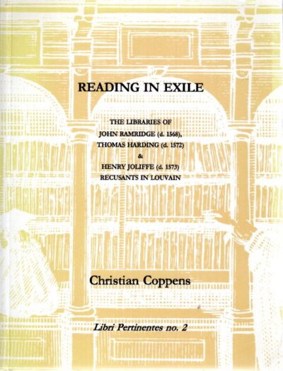 Reading in Exile: The Libraries of John Ramridge (d. 1568), Thomas Harding (d. 1572) and Henry Joliffe (d. 1573), Recusants in Louvain. COPPENS, Christian