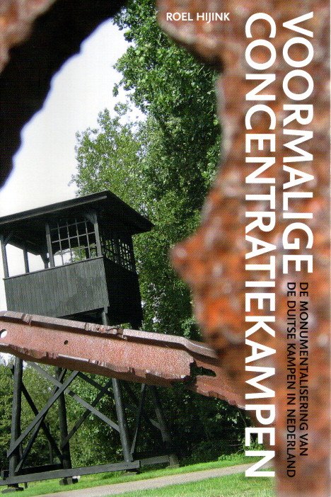 Voormalige concentratiekampen - De monumentalisering van de Duitse kampen in Nederland. HIJINK, Roel