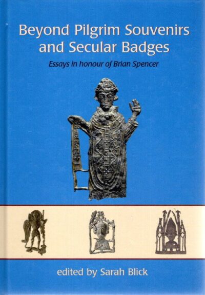 Beyond Pilgrim Souvenirs and Secular Badges. Essays in honour of Brian Spencer. BLICK, Sarah [Ed.]