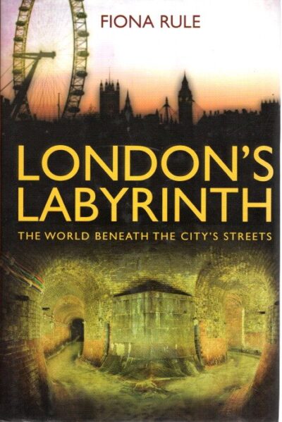 London's Labyrinth - The world beneath the city's streets. RULE, Fiona