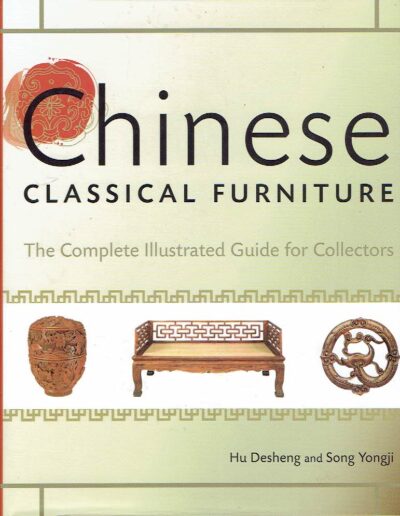 Chinese Classical Furniture - The Complete Illustrated Guide for Collectors. DESHENG, Hu & Song YONGJI