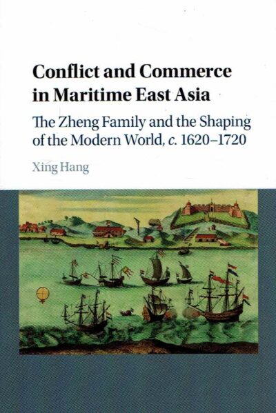 Conflict and Commerce in Maritime East Asia - The Zheng Family and the Shaping of the Modern World, c. 1620?1720. HANG, Xing