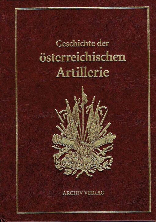Geschichte der Österreichischen Artillerie von den frühesten Zeiten bis zur Gegenwart. [reprint]. DOLLECZEK, Anton