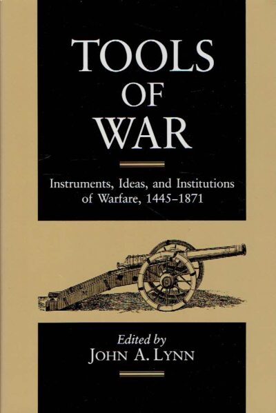 Tools of War - Instruments, Ideas, and Institutions of Warfare, 1445-1871. LYNN, John A.