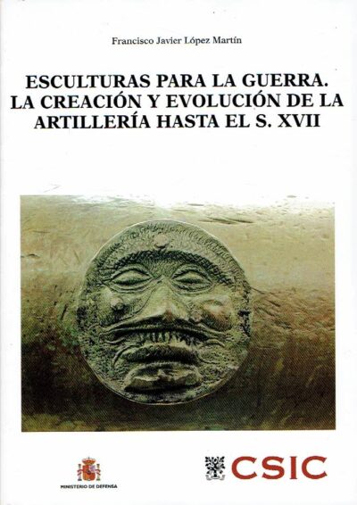 Esculturas para la Guerra. La Creación y Evolución de la Artillería hasta el S. XVII. + CD. LÓPEZ MARTÍN, Francisco Javier