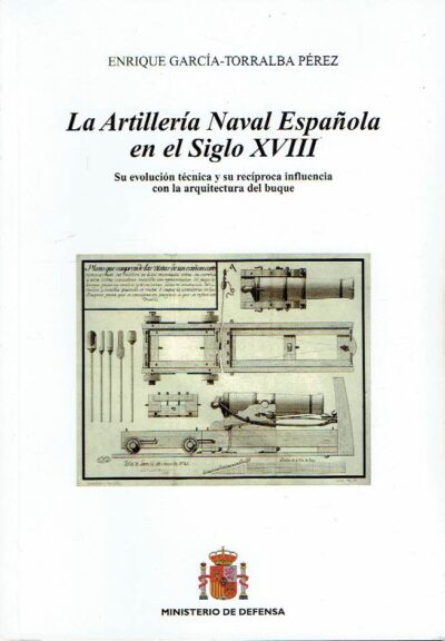 La Artillería Naval Espanola en el Siglo XVIII - Su evolución técnica y su recíproca influencia con la arquitectura del buque. + CD. GARCÍA-TORRALBA PÉREZ, Enrique