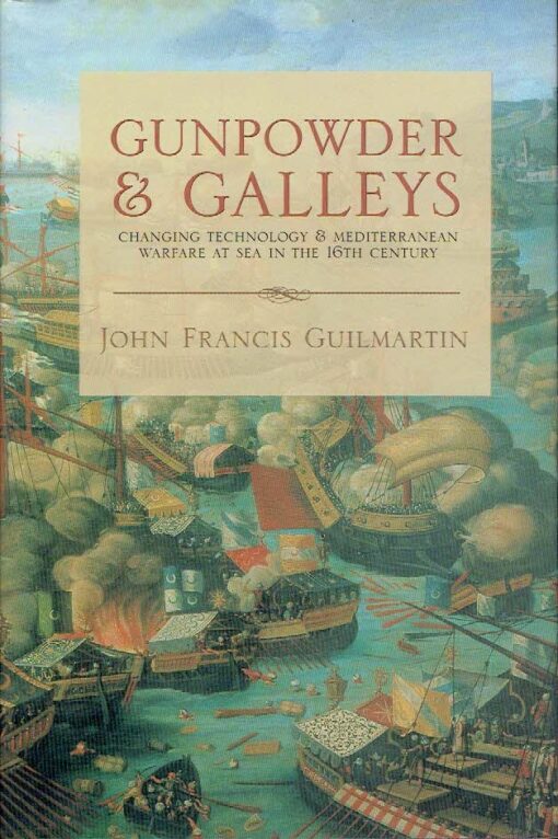Gunpowder & Galleys - Changing Technology & Mediterranean Warfare at Sea in the 16th Century. GUILMARTIN, John Francis
