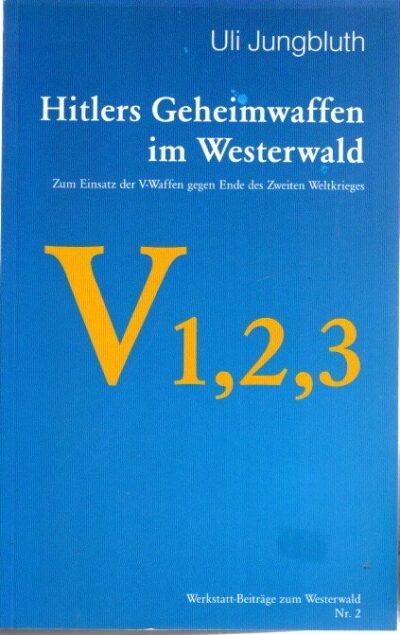 Hitlers Geheimwaffen im Westerwald - V1,2,3 - Zum Einsatz der V-Waffen gegen Ende des Zweiten Weltkrieges. [2. Aufl.]. JUNGBLUTH, Uli