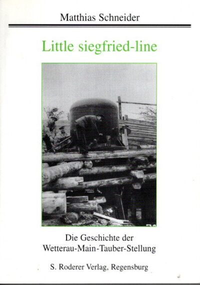 Little siegfried-line - Die Geschichte der Wetterau-Main-Tauber-Stellung. SCHNEIDER, Manfred