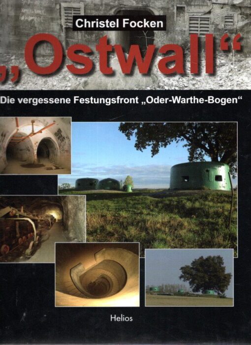 'Ostwall' - Die vergessene Festungsfront 'Oder-Warthe-Bogen'. FOCKEN, Christel