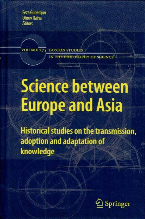 Science between Europe and Asia - Historical Studies on the Transmission, Adoption and Adaptation of Knowledge. GÜNERGUN, Feza & Dhruv RAINA [Eds.]