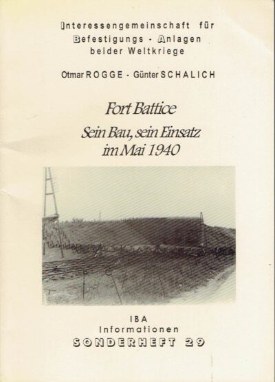 Fort Battice - Sein Bau, sein Einsatz im Mai 1940 -  IBA-Informationen - Sonderheft: 29. ROGGE, Otmar & Günter SCHALICH