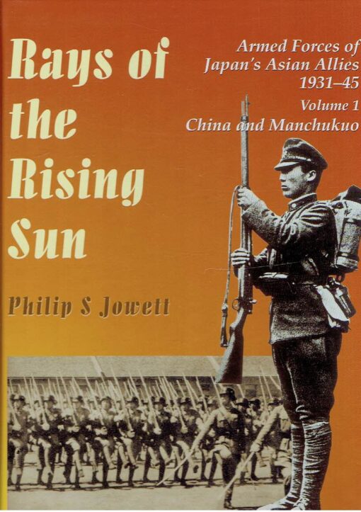 Rays of the Rising Sun - Armed Forces of Japan's Asian Allies 1931-45 - Volume 1: China & Manchukuo. JOWETT, Philip J.