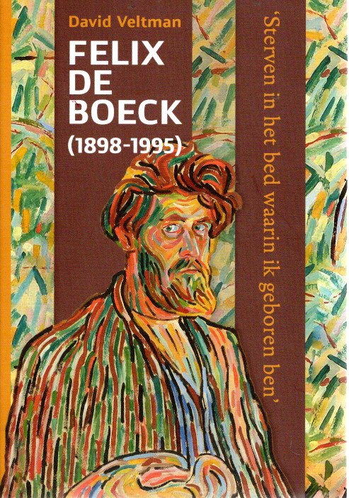 'Sterven in het bed waarin ik geboren ben' - Een biografie van Felix de Boeck (1898-1995). VELTMAN, David