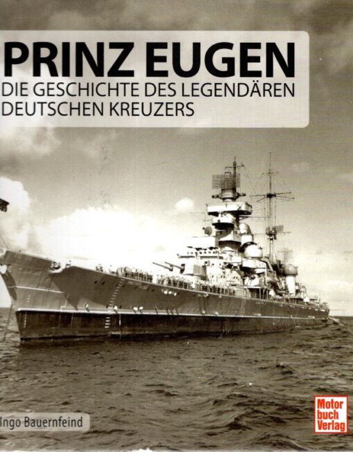 Prinz Eugen - Die Geschichte des legendären Deutschen Kreuzers. BAUERNFEIND, Ingo