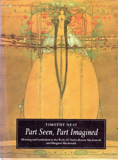 Part Seen, Part Imagined - Meaning and Symbolism in the Work of Charles Rennie Mackintosh and Margaret Macdonald. NEAT, Timothy