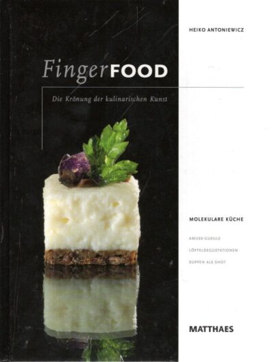 Fingerfood - Die Krönung der kulinarischen Kunst. 3. Auflage - Molekulare Küche - Amuse-Gueule - Suppen als Shot. ANTONIEWICZ, Heiko