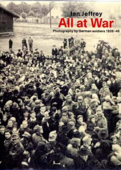 All at War - Photography by German Soldiers 1939-45. - [New]. JEFFREY, Ian