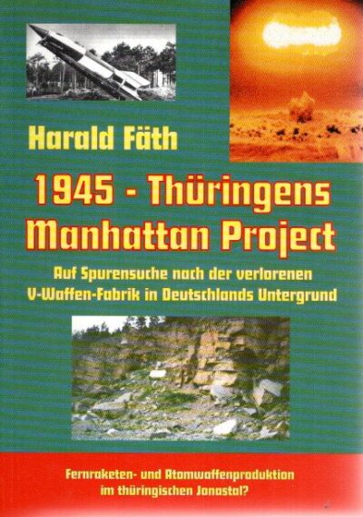 1945 - Thüringens Manhattan Project - Auf Spurensuche nach der verschollenen V-Waffen-Fabrik in Deutshclands Untergrund. [3. Auflage]. FÄTH, Harald