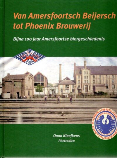 Van Amersfoortsch Beijersch tot Phoenix Brouwerij - Bijna 100 jaar Amersfoortse biergeschiedenis. - [Nieuw]. KLEEFKENS, Onno