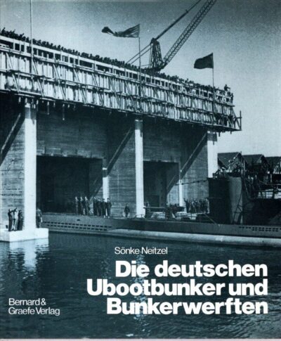 Die deutschen Ubootbunker und Bunkerwerften - Bau, Verwendung und Bedeutung verbunkerter Ubootstützpunkte in beiden Weltkriegen. NEITZEL, Sönke