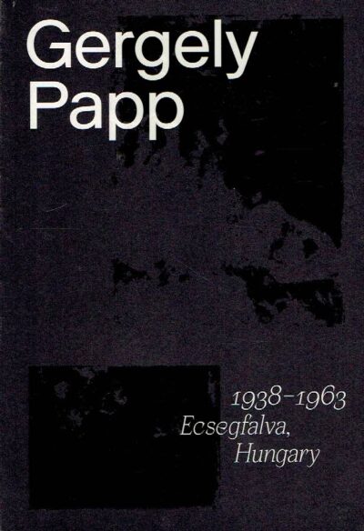 Gergely Papp - 1938-1963 Ecsegfalva, Hungary - Essays by David Franklin and Tibor Miltenyi. PAPP, Gergely