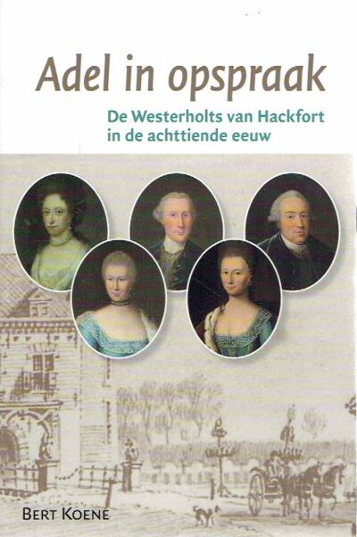 Adel in opspraak - De Westerholts van Hackfort in de achttiende eeuw. KOENE, Bert