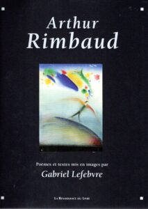 Arthur Rimbaud - Poèmes et textes mis en images par Gabriel Lefebvre. RIMBAUD, Arthur