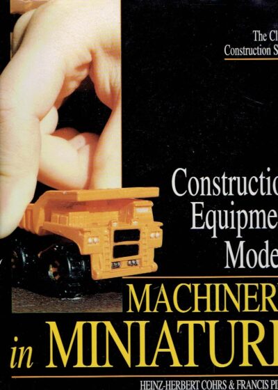 Construction Equipment Models - Machinery in Miniature. COHRS, Heinz-Herbert & Francis PIERRE