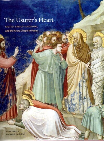 The Usurer's Heart -  Giotto, Enrico Scrovegni, and the Arena Chapel in Padua. Anne DERBES & Mark SANDONA