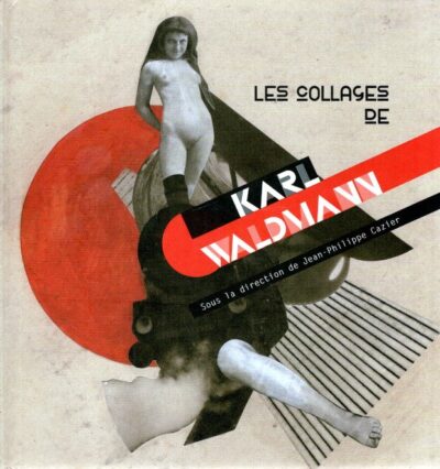 Les collages de Karl Waldmann - sous la direction de Jean-Philippe Cazier. WALDMANN, Karl - Jean-Philippe CAZIER