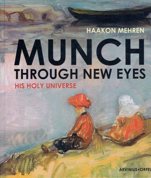 Munch through New Eyes - His Holy Universe. MUNCH - Haakon MEHREN