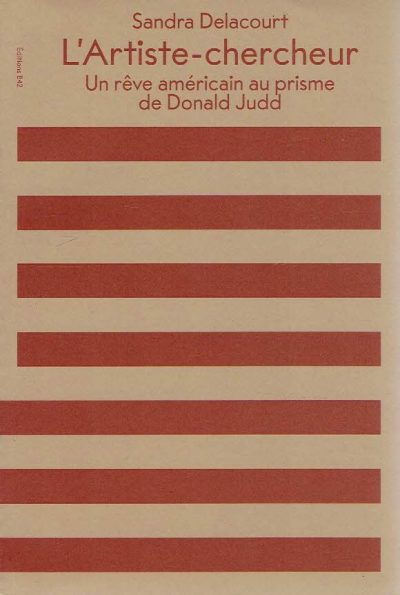 L'Artiste-chercheur - Un rêve américain au prisme de Donald Judd. JUDD, Donald - Sandra DELACOURT