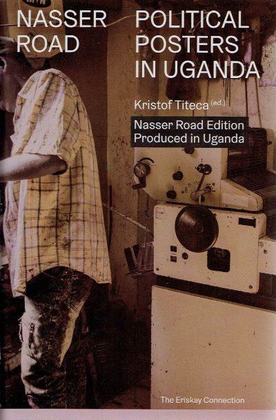 Nasser Road - Political Posters in Uganda - [Second edition] - Nasser Road Edition]. TITECA, Kristof [Ed.]